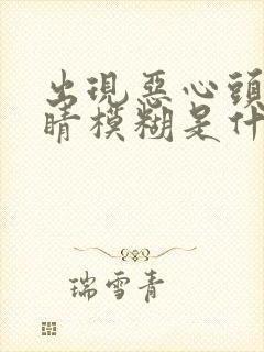 出现恶心头晕眼睛模糊是什么原因引起的