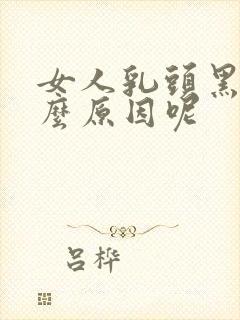 女人乳头黑是什么原因呢