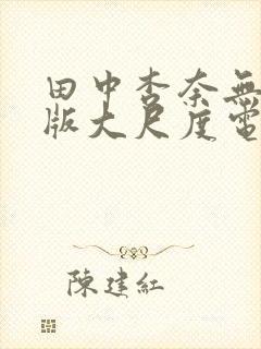 田中杏奈无删减版大尺度电影