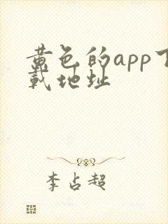 黄色的app下载地址