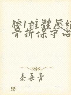 腰1椎体压缩性骨折保守治疗