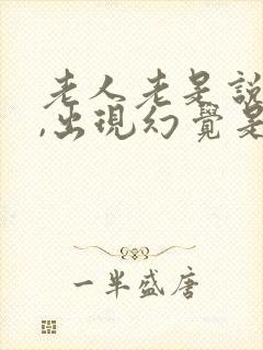 老人老是说胡话,出现幻觉是怎么回事?