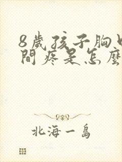 8岁孩子胸口中间疼是怎么回事