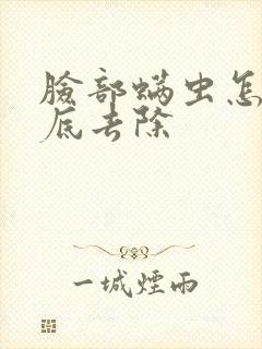 脸部螨虫怎么彻底去除