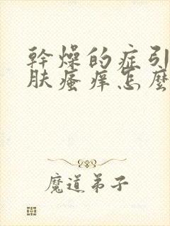 干燥的症引起皮肤瘙痒怎么治疗