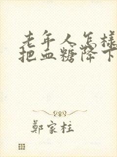 老年人怎样才能把血糖降下来