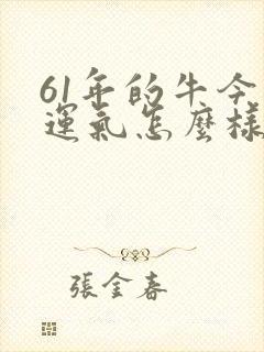 61年的牛今年运气怎么样