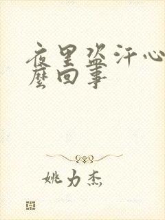 夜里盗汗心慌怎么回事