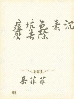 痘坑色素沉着怎么去除