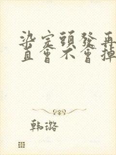 染完头发再去拉直会不会掉色