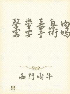 声带长息肉治疗需要手术吗