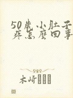 50岁小肚子坠疼怎么回事