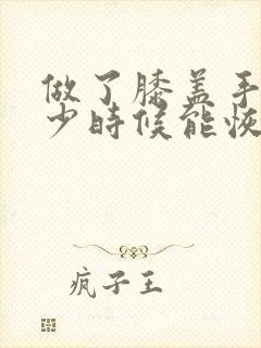 做了膝盖手术多少时候能恢复正常