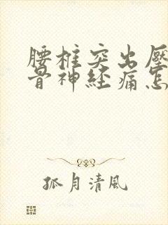 腰椎突出压迫坐骨神经痛怎么缓解封面