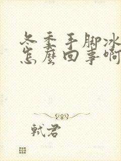 冬季手脚冰凉是怎么回事啊