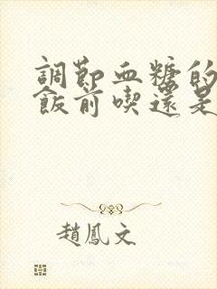 调节血糖的中药饭前吃还是饭后吃