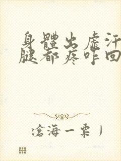 身体出虚汗胳膊腿都疼咋回事