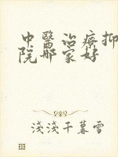 中医治疗抑郁医院哪家好