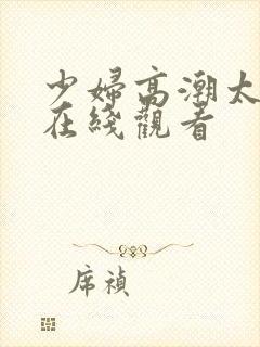 少妇高潮太爽了在线观看