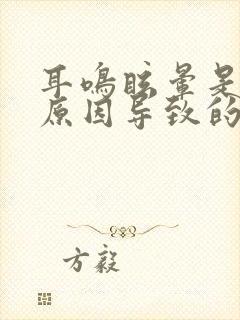 耳鸣眩晕是什么原因导致的