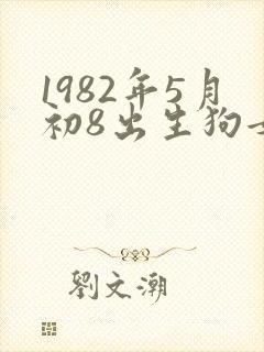 1982年5月初8出生狗女运势