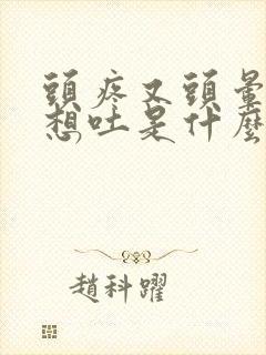 头疼又头晕而且想吐是什么原因