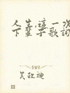 人生,这一次,下辈子歌词