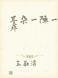 耳朵一阵一阵抽疼