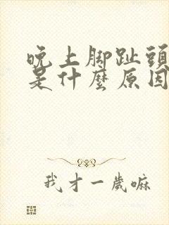 晚上脚趾头麻木是什么原因引起的