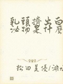 乳头挤出白色分泌物是什么原因