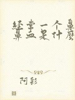 经常一个鼻孔流鼻血是什么原因导致的