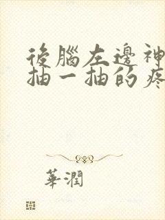 后脑左边神经一抽一抽的疼