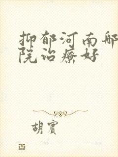 抑郁河南哪家医院治疗好
