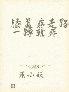 膝盖疼走路没事一蹲就疼