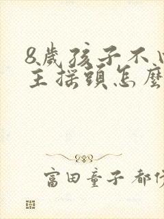 8岁孩子不由自主摇头怎么回事