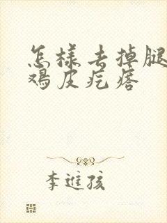 怎样去掉腿上的鸡皮疙瘩