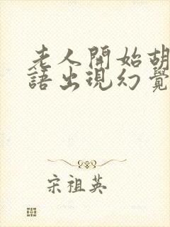 老人开始胡言乱语出现幻觉怎么办