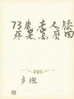 73岁老人膝盖疼是怎么回事