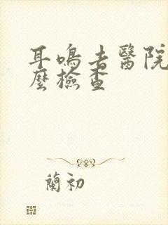耳鸣去医院做什么检查