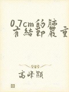 0.7cm的肺有结节严重性