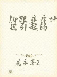 脚跟疼痛什么原因引起的