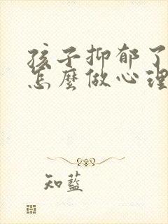 孩子抑郁了家长怎么做心理疏导