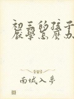 初三的孩子叛逆厌学怎么办呢