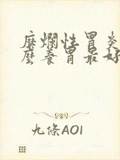 糜烂性胃炎吃什么养胃最好