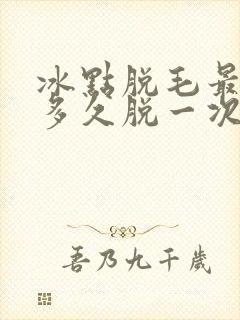 冰点脱毛最好隔多久脱一次