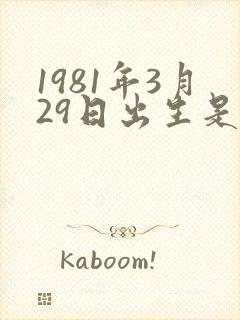 1981年3月29日出生是什么命