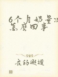 6个月奶量减少怎么回事