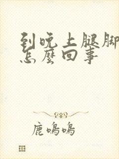 到晚上腿脚浮肿怎么回事