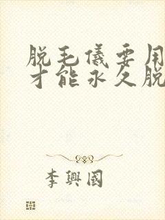 脱毛仪要用多久才能永久脱毛