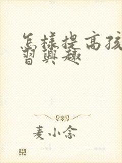 怎样提高孩子学习兴趣